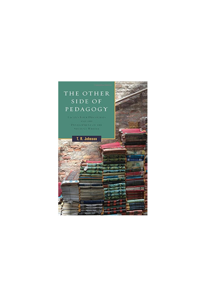 The Other Side of Pedagogy: Lacan's Four Discourses and the Development of the Student Writer