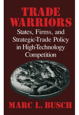 Trade Warriors - States, Firms, and Strategic-Trade Policy in High-Technology Competition