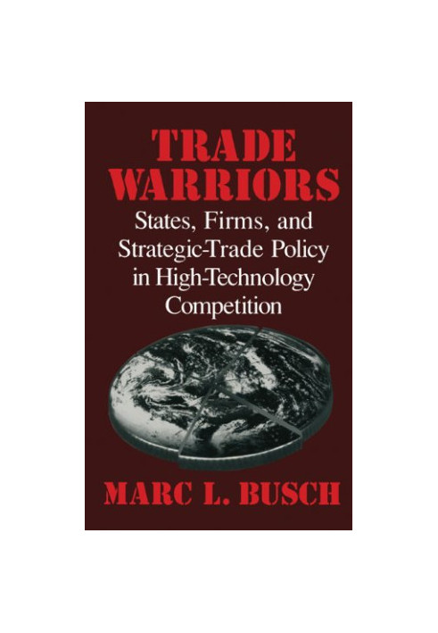 Trade Warriors - States, Firms, and Strategic-Trade Policy in High-Technology Competition