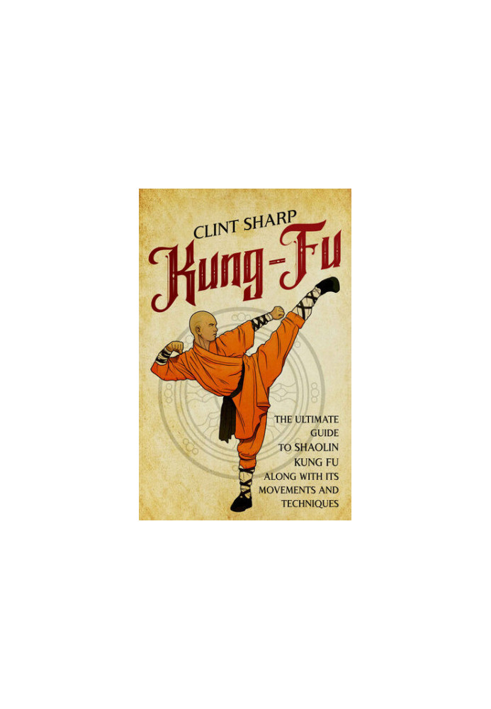 Kung-Fu: The Ultimate Guide to Shaolin Kung Fu Along with Its Movements and Techniques