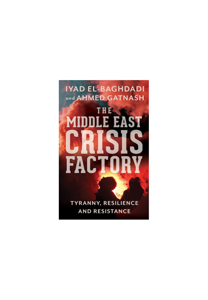 The Middle East Crisis Factory: Tyranny, Resilience and Resistance