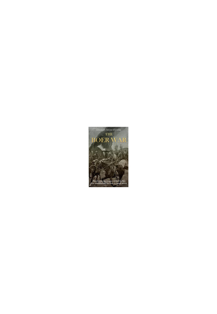 The Boer War: The History and Legacy of the Conflict that Solidified British Rule in South Africa