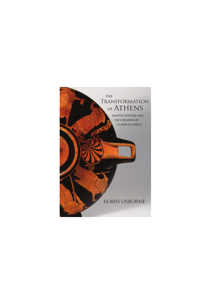 The Transformation of Athens: Painted Pottery and the Creation of Classical Greece