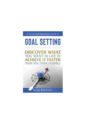 Goal Setting: Discover What You Want in Life and Achieve It Faster than You Think Possible