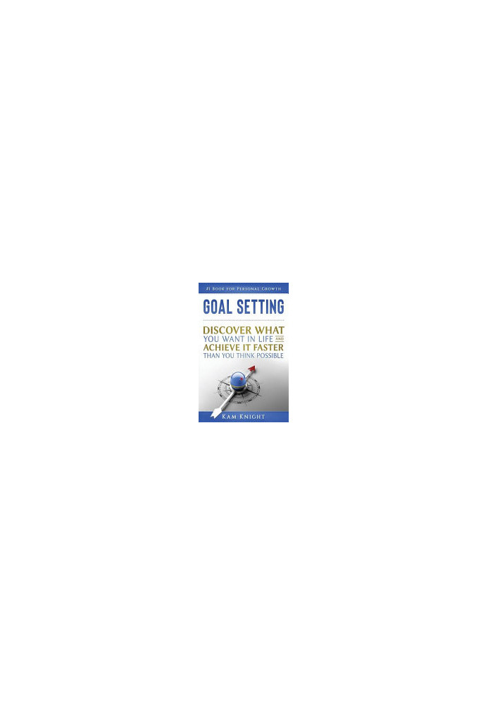 Goal Setting: Discover What You Want in Life and Achieve It Faster than You Think Possible