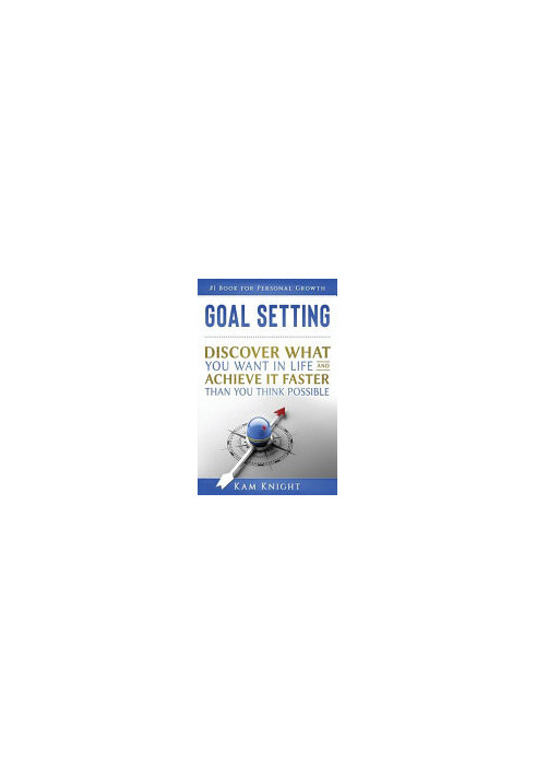 Goal Setting: Discover What You Want in Life and Achieve It Faster than You Think Possible