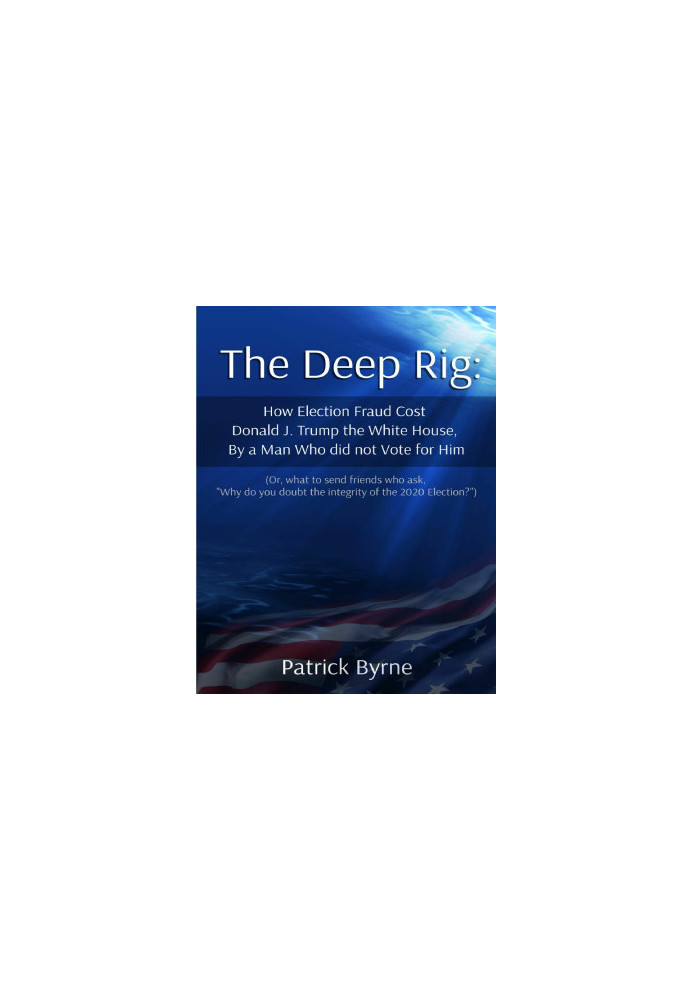 The Deep Rig: How Election Fraud Cost Donald J. Trump the White House, By a Man Who Did Note Vote for Him