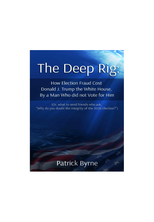 The Deep Rig: How Election Fraud Cost Donald J. Trump the White House, By a Man Who Did Note Vote for Him