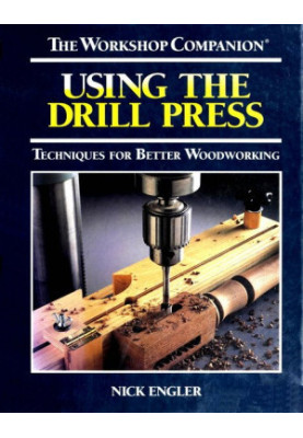 Using the Drill Press: Techniques for Better Woodworking (The Workshop Companion)