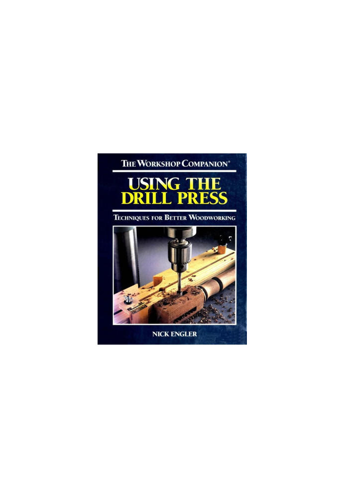 Using the Drill Press: Techniques for Better Woodworking (The Workshop Companion)