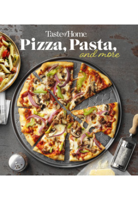 Taste of Home Pizza, Pasta, and More : 200+ Recipes Deliver the Comfort, Versatility and Rich Flavors of Italian-Style Deligh
