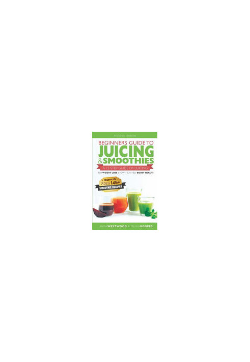 Beginners Guide to Juicing & Smoothies: A 15-Step Guide On Juicing for Weight Loss & How It Can Help Boost Health (BONUS: Inc