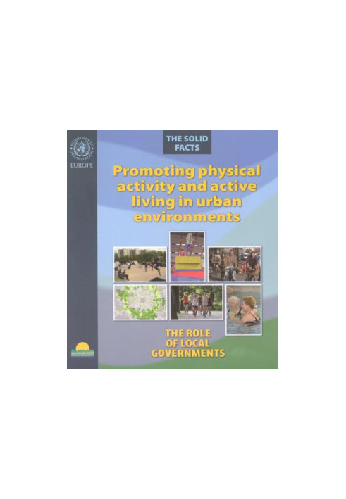 Promoting Physical Activity and Active Living in Urban Environments.The Role of Local Governments. The Solid Facts