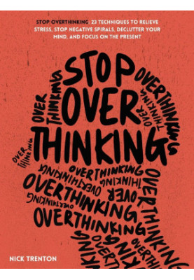 Stop Overthinking: 23 Techniques to Relieve Stress, Stop Negative Spirals, Declutter Your Mind, and Focus on the Present (The