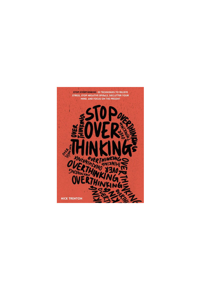 Stop Overthinking: 23 Techniques to Relieve Stress, Stop Negative Spirals, Declutter Your Mind, and Focus on the Present (The