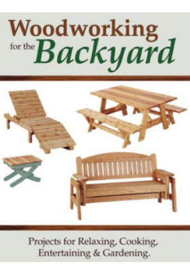 Woodworking for the Backyard • Projects for Relaxing, Cooking, Entertaining, & Gardening