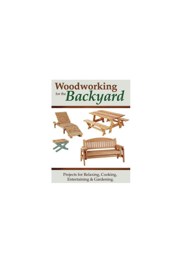 Woodworking for the Backyard • Projects for Relaxing, Cooking, Entertaining, & Gardening