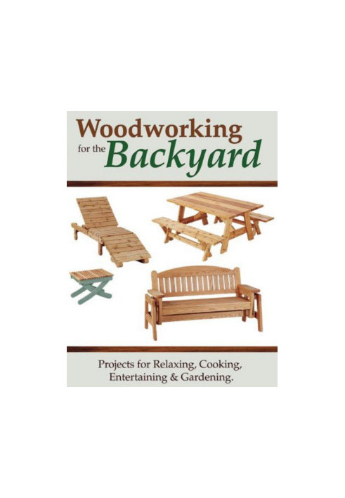 Woodworking for the Backyard • Projects for Relaxing, Cooking, Entertaining, & Gardening