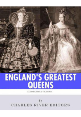 England's Greatest Queens: The Lives and Legacies of Queen Elizabeth I and Queen Victoria