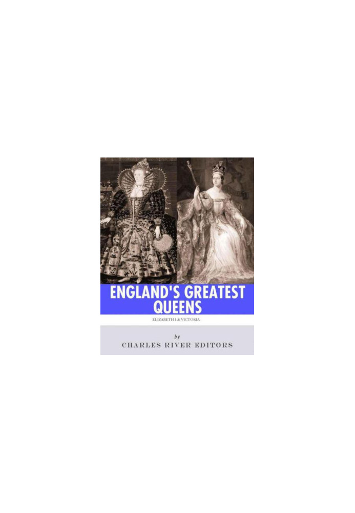 England's Greatest Queens: The Lives and Legacies of Queen Elizabeth I and Queen Victoria
