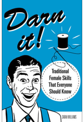 Darn It!: Traditional Female Skills That Everyone Should Know