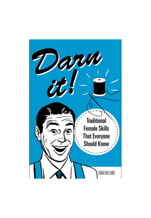 Darn It!: Traditional Female Skills That Everyone Should Know