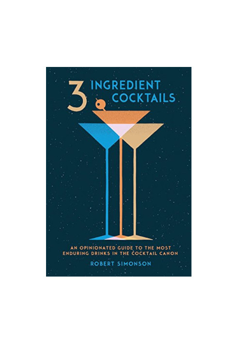 3-Ingredient Cocktails: An Opinionated Guide to the Most Enduring Drinks in the Cocktail Canon