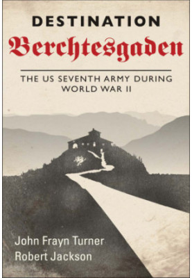 Destination Berchtesgaden: the US Seventh Army during World War II
