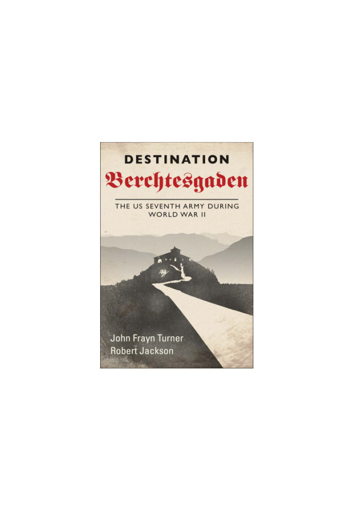 Destination Berchtesgaden: the US Seventh Army during World War II