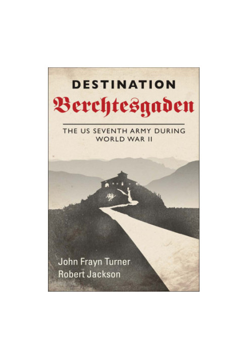 Destination Berchtesgaden: the US Seventh Army during World War II