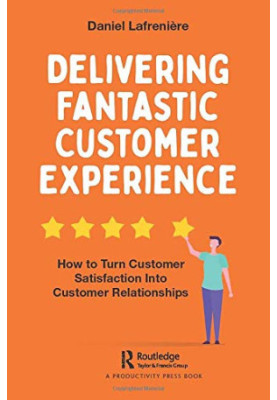Delivering Fantastic Customer Experience: How to Turn Customer Satisfaction Into Customer Relationships