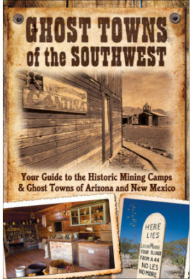 Ghost Towns of the Southwest: Your Guide to the Historic Mining Camps and Ghost Towns of Arizona and New Mexico