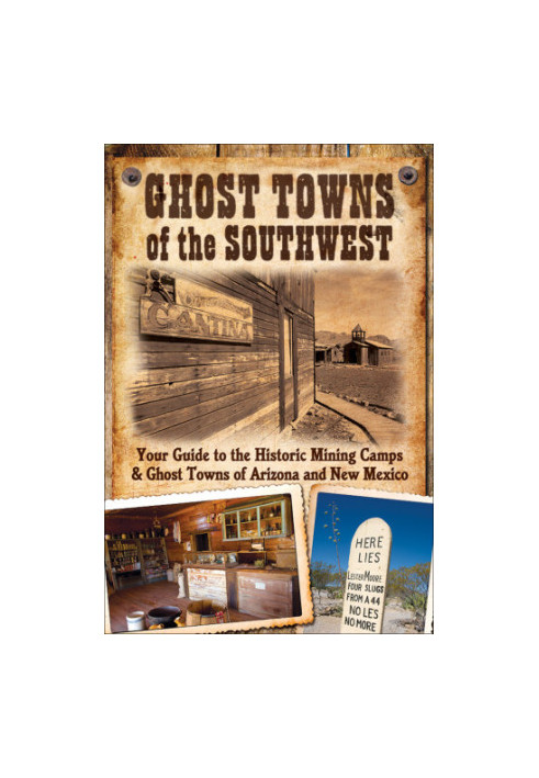 Ghost Towns of the Southwest: Your Guide to the Historic Mining Camps and Ghost Towns of Arizona and New Mexico
