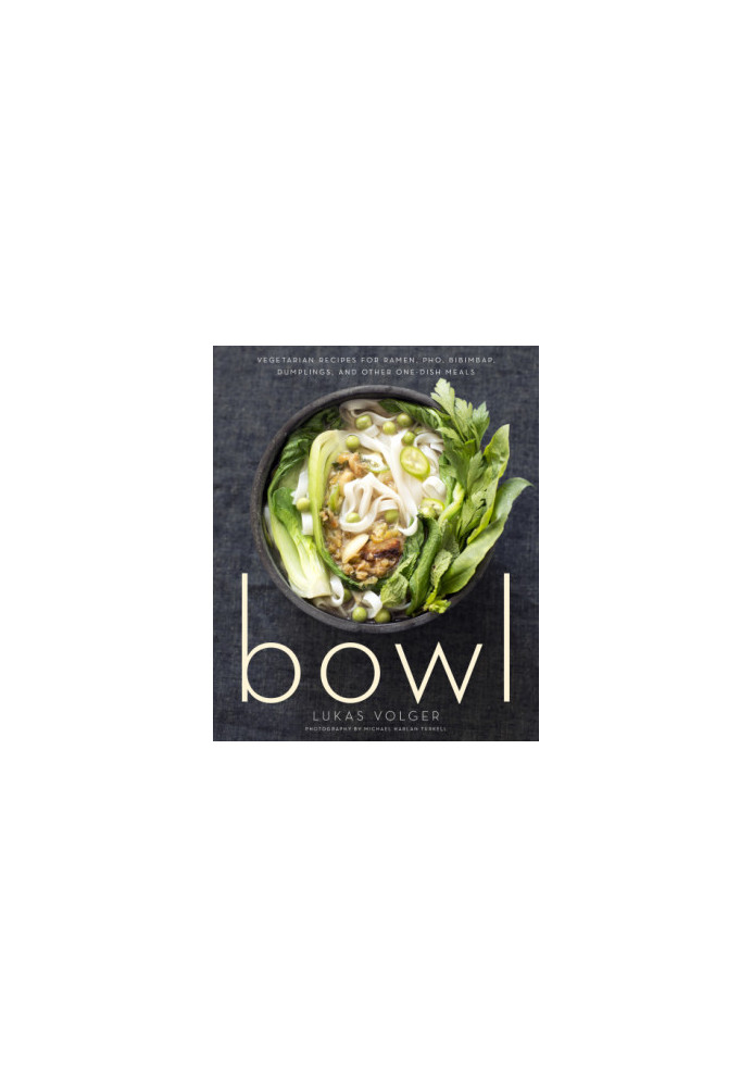 Bowl: Vegetarian Recipes for Ramen, Pho, Bibimbap, Dumplings, and Other One-Dish Meals
