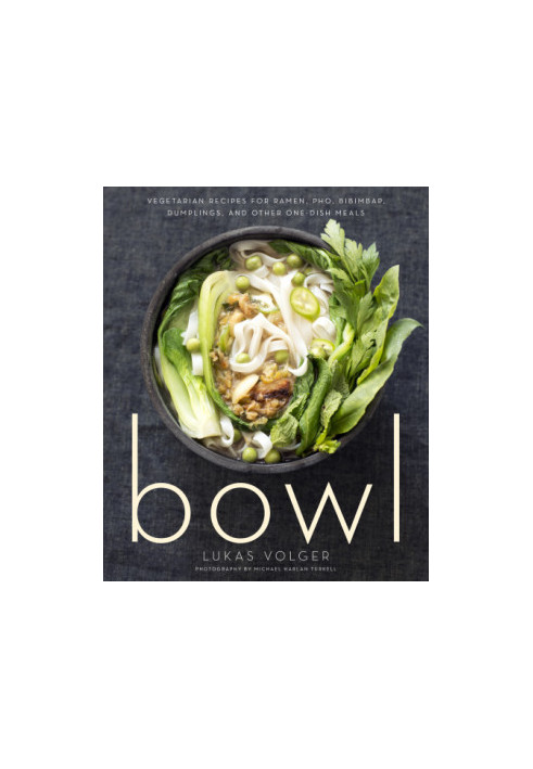 Bowl: Vegetarian Recipes for Ramen, Pho, Bibimbap, Dumplings, and Other One-Dish Meals