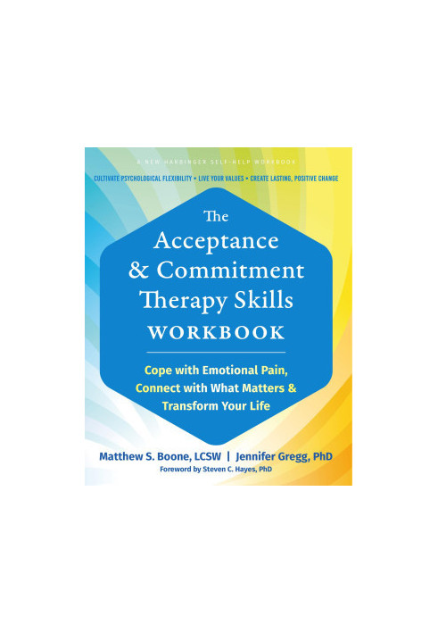 The Acceptance and Commitment Therapy Skills Workbook: Cope with Emotional Pain, Connect with What Matters and Transform Your