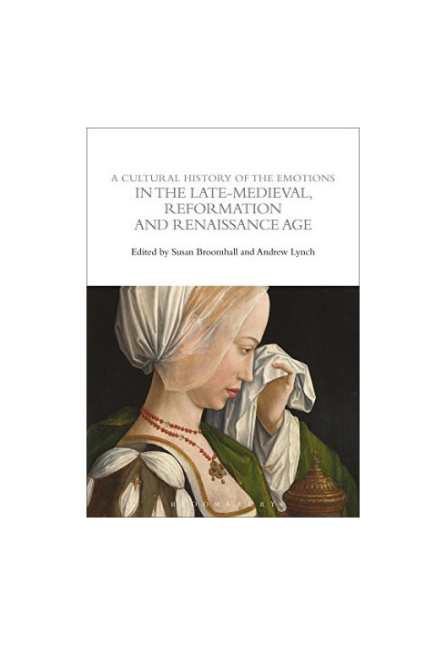 A Cultural History of the Emotions in the Late Medieval, Reformation, and Renaissance Age