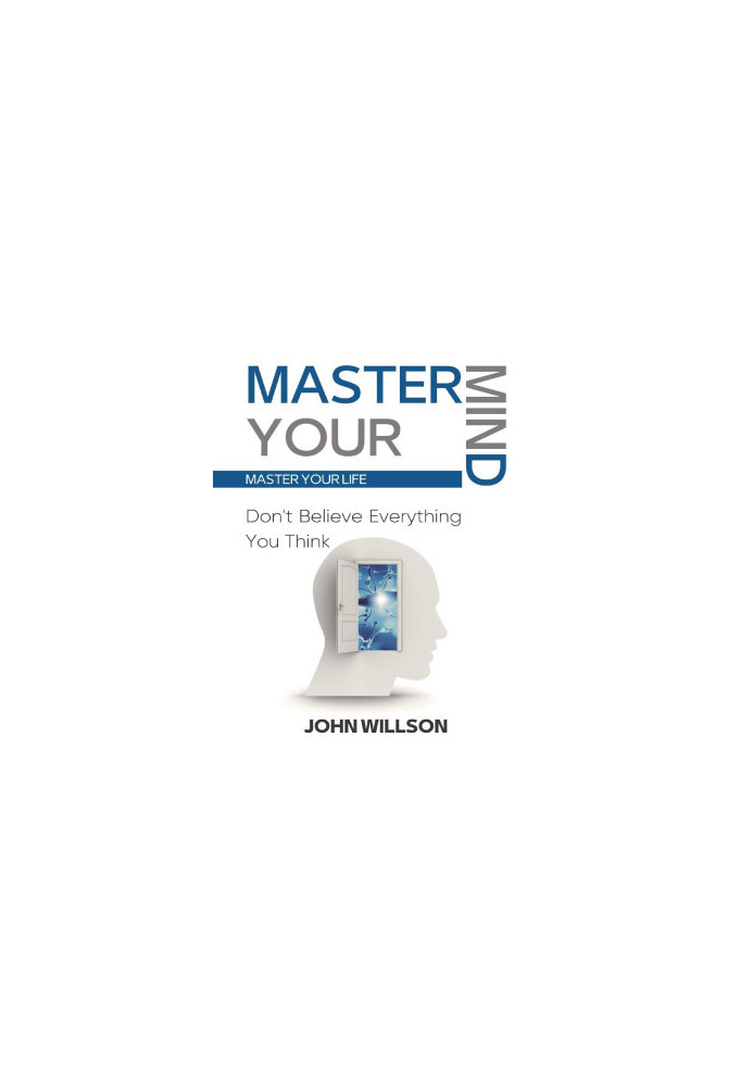 Master Your Mind : Don't Believe Everything You Think - Master Your Life