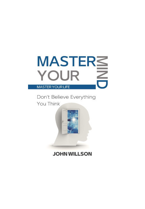 Master Your Mind : Don't Believe Everything You Think - Master Your Life
