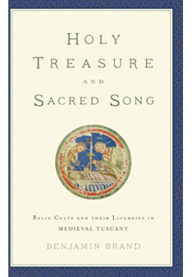 Holy treasure and sacred song : relic cults and their liturgies in medieval Tuscany