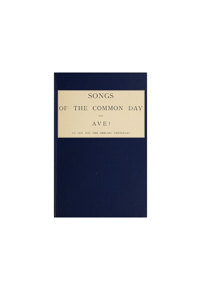 Songs of the Common Day, and, Ave!: An Ode for the Shelley Centenary