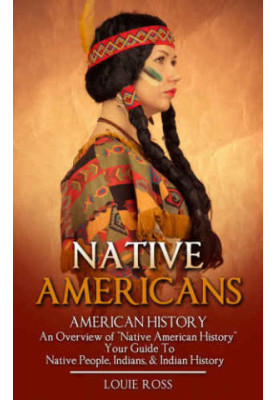 Native Americans: American History: An Overview of ''Native American History'': Your Guide To: Native People, Indians, & Indi