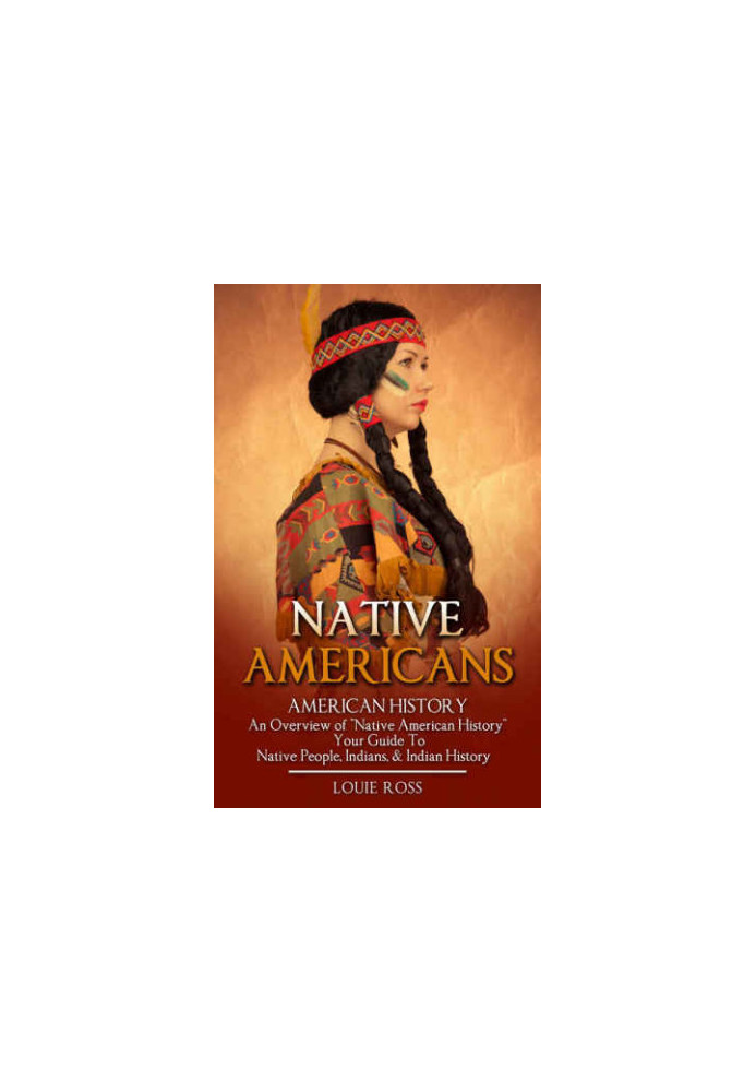Native Americans: American History: An Overview of ''Native American History'': Your Guide To: Native People, Indians, & Indi