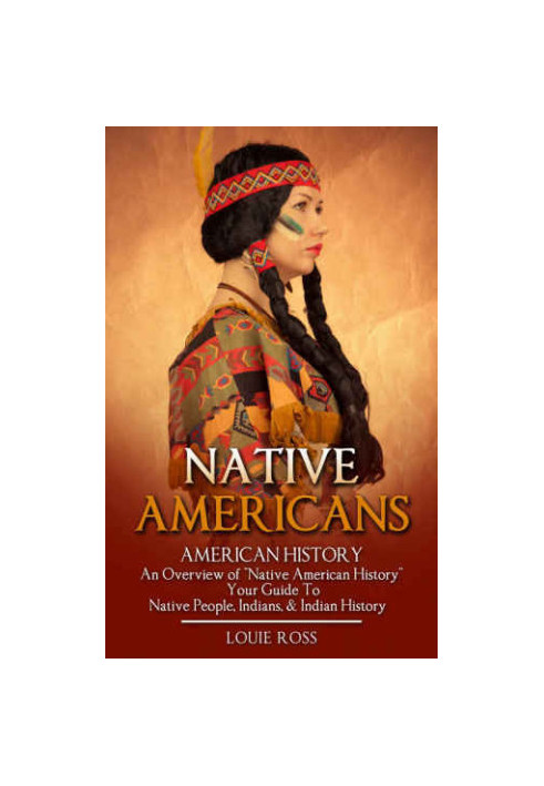 Native Americans: American History: An Overview of ''Native American History'': Your Guide To: Native People, Indians, & Indi