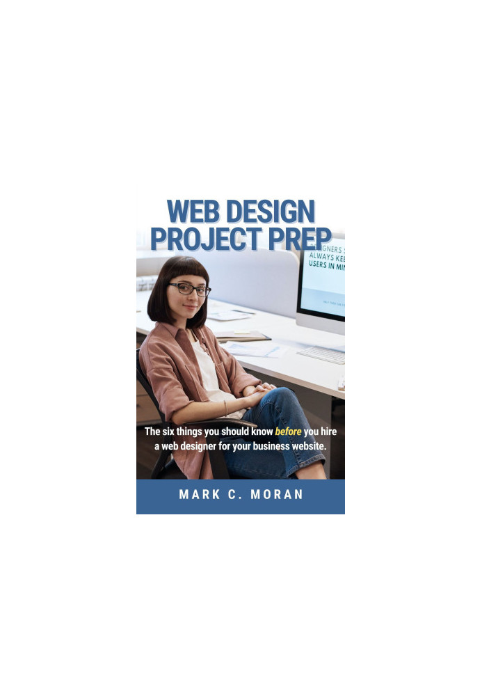 Web Design Project Prep: The six things you should know before you hire a web designer for your business website.