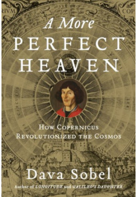 A More Perfect Heaven: How Copernicus Revolutionized the Cosmos
