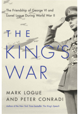 The King's War: The Friendship of George VI and Lionel Logue During World War II