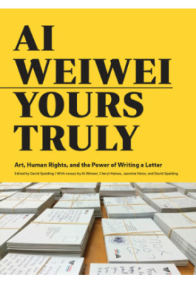 Ai Weiwei: Yours Truly: Art, Human Rights, and the Power of Writing a Letter (Art Books, Ai Weiwei Art, Social Activism, Huma