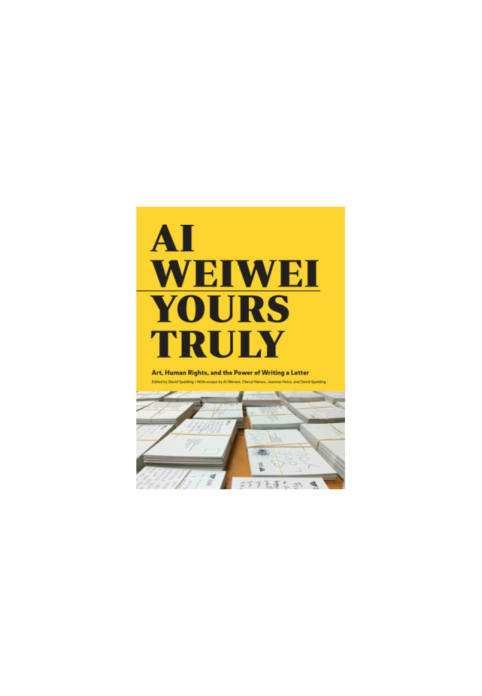 Ai Weiwei: Yours Truly: Art, Human Rights, and the Power of Writing a Letter (Art Books, Ai Weiwei Art, Social Activism, Huma