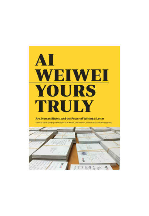 Ai Weiwei: Yours Truly: Art, Human Rights, and the Power of Writing a Letter (Art Books, Ai Weiwei Art, Social Activism, Huma